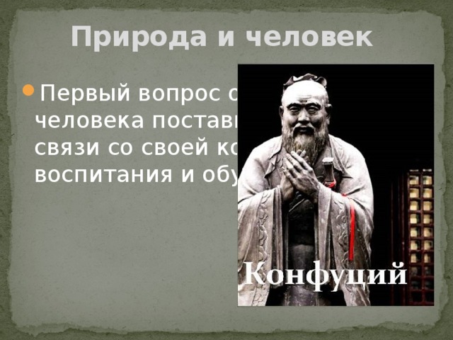 Природа и человек Первый вопрос о природе человека поставил Конфуций в связи со своей концепцией воспитания и обучения. 