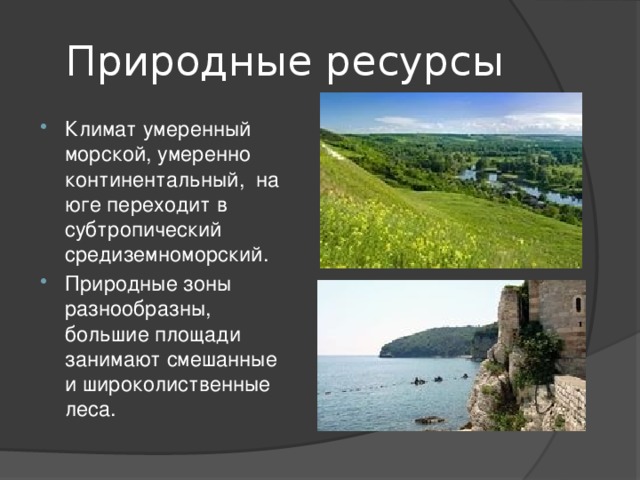 Природные ресурсы Климат умеренный морской, умеренно континентальный,  на юге переходит в субтропический средиземноморский. Природные зоны разнообразны, большие площади занимают смешанные и широколиственные леса. 