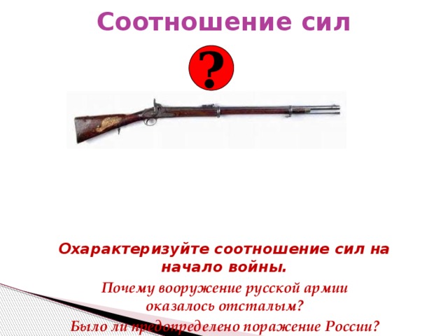 Соотношение сил ? Охарактеризуйте соотношение сил на начало войны. Почему вооружение русской армии  оказалось отсталым? Было ли предопределено поражение России? 