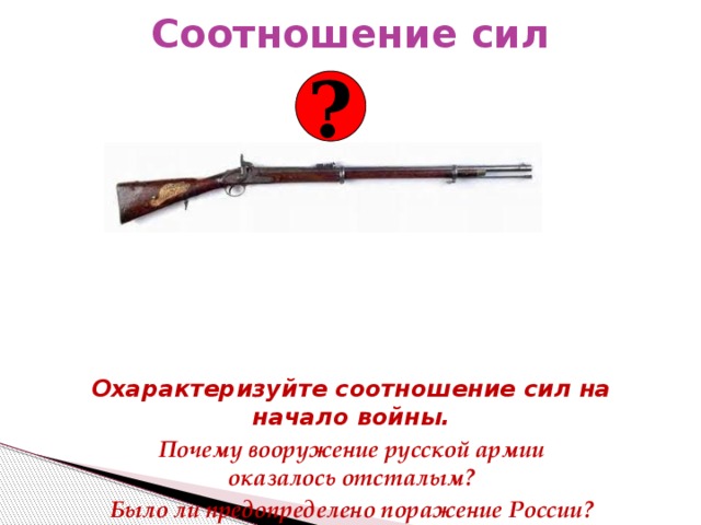 Соотношение сил ? Охарактеризуйте соотношение сил на начало войны. Почему вооружение русской армии  оказалось отсталым? Было ли предопределено поражение России? 