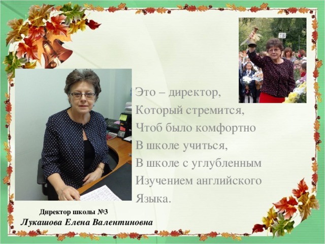 Это – директор, Который стремится, Чтоб было комфортно В школе учиться, В школе с углубленным Изучением английского Языка.  Директор школы №3 Лукашова Елена Валентиновна 