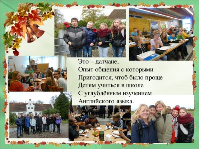 Это – датчане, Опыт общения с которыми Пригодится, чтоб было проще Детям учиться в школе С углублённым изучением Английского языка. 