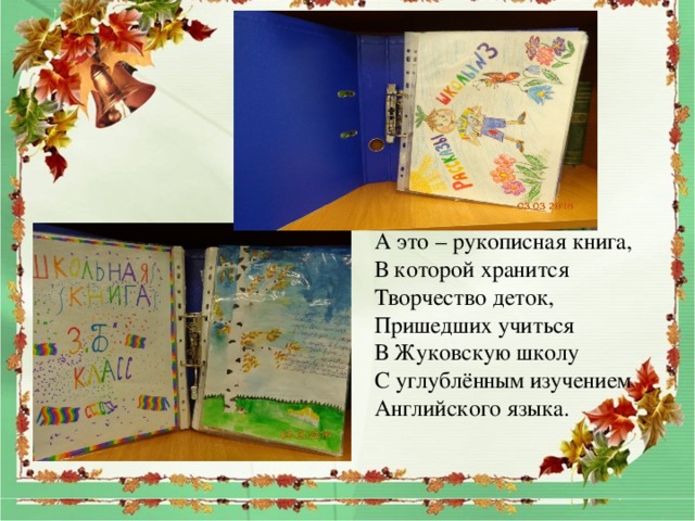 А это – рукописная книга, В которой хранится Творчество деток, Пришедших учиться В Жуковскую школу С углублённым изучением Английского языка. 