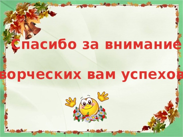Спасибо за внимание ! Творческих вам успехов! 