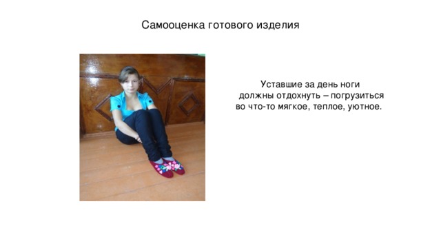 Самооценка готового изделия    Уставшие за день ноги должны отдохнуть – погрузиться во что-то мягкое, теплое, уютное. 