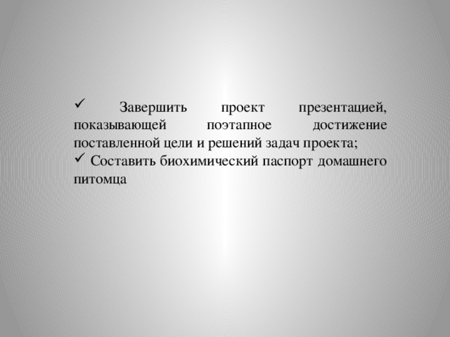  Завершить проект презентацией, показывающей поэтапное достижение поставленной цели и решений задач проекта;  Составить биохимический паспорт домашнего питомца 