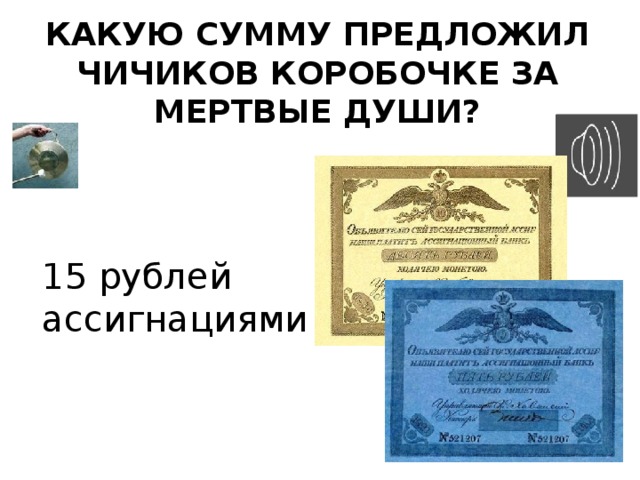 Какую сумму предложил Чичиков Коробочке за мертвые души? 15 рублей ассигнациями 