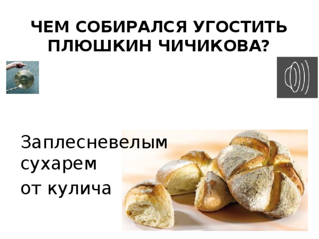 Чем собирался угостить Плюшкин Чичикова? Заплесневелым сухарем от кулича 