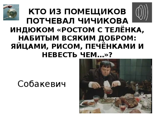 Кто из помещиков потчевал Чичикова индюком «ростом с телёнка, набитым всяким добром: яйцами, рисом, печёнками и невесть чем…»? Собакевич 