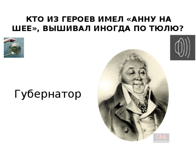  Кто из героев имел «Анну на шее», вышивал иногда по тюлю? Губернатор 