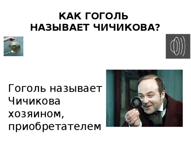 Как Гоголь  называет Чичикова? Гоголь называет Чичикова хозяином, приобретателем 