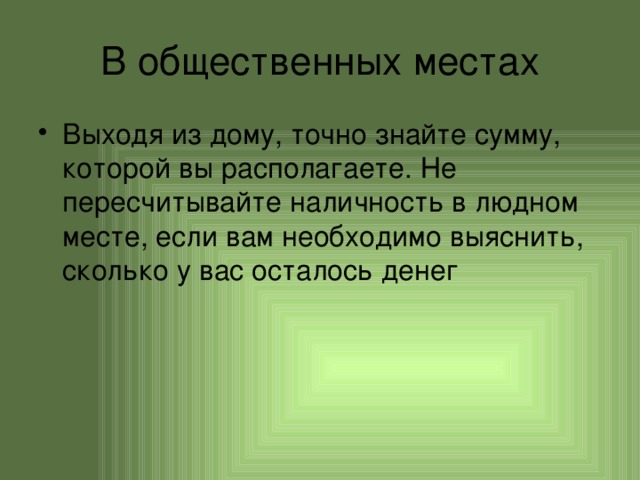 В общественных местах Выходя из дому, точно знайте сумму, которой вы располагаете. Не пересчитывайте наличность в людном месте, если вам необходимо выяснить, сколько у вас осталось денег 