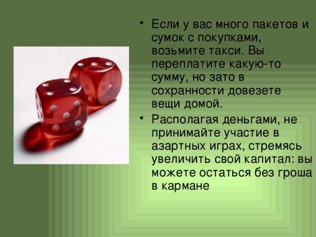 Если у вас много пакетов и сумок с покупками, возьмите такси. Вы переплатите какую-то сумму, но зато в сохранности довезете вещи домой. Располагая деньгами, не принимайте участие в азартных играх, стремясь увеличить свой капитал: вы можете остаться без гроша в кармане 