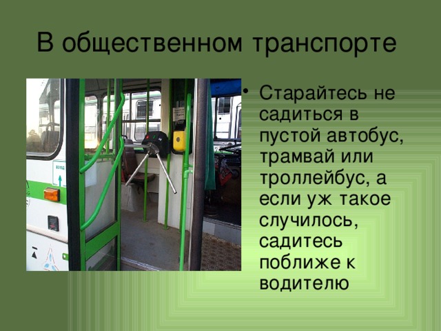 В общественном транспорте Старайтесь не садиться в пустой автобус, трамвай или троллейбус, а если уж такое случилось, садитесь поближе к водителю 