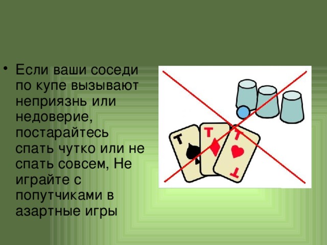 Если ваши соседи по купе вызывают неприязнь или недоверие, постарайтесь спать чутко или не спать совсем, Не играйте с попутчиками в азартные игры 