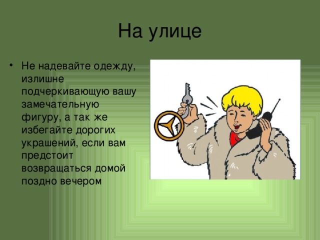 На улице Не надевайте одежду, излишне подчеркивающую вашу замечательную фигуру, а так же избегайте дорогих украшений, если вам предстоит возвращаться домой поздно вечером 