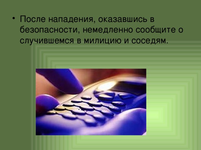 После нападения, оказавшись в безопасности, немедленно сообщите о случившемся в милицию и соседям. 