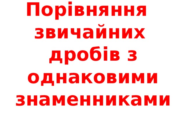 Порівняння звичайних дробів з однаковими знаменниками 