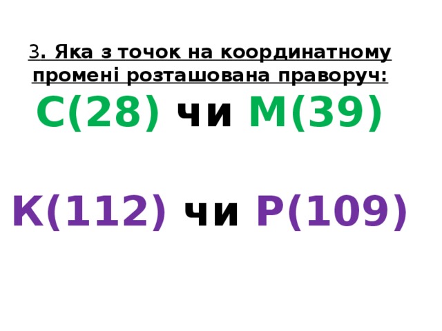 3 . Яка з точок на координатному промені розташована праворуч:  С(28) чи М(39)   К(112) чи  Р(109)   