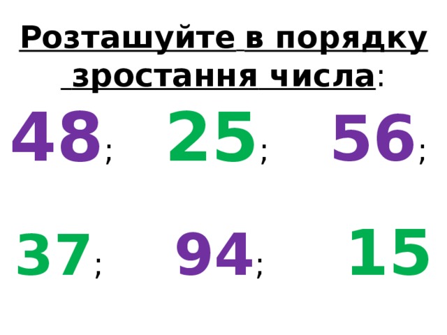 Розташуйте  в порядку   зростання числа :  48 ; 25 ; 56 ;  37 ; 94 ; 15 