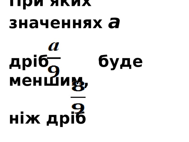 При яких значеннях а    дріб буде меншим,   ніж дріб    