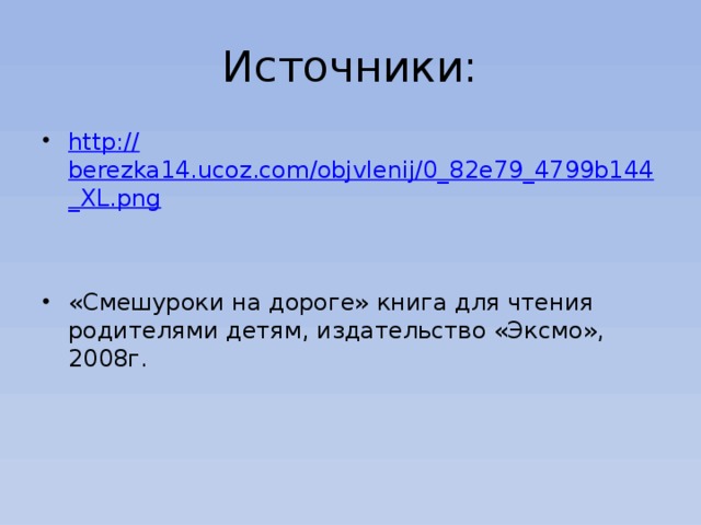 Источники: http :// berezka14.ucoz.com/objvlenij/0_82e79_4799b144_XL.png «Смешуроки на дороге» книга для чтения родителями детям, издательство «Эксмо», 2008г. 