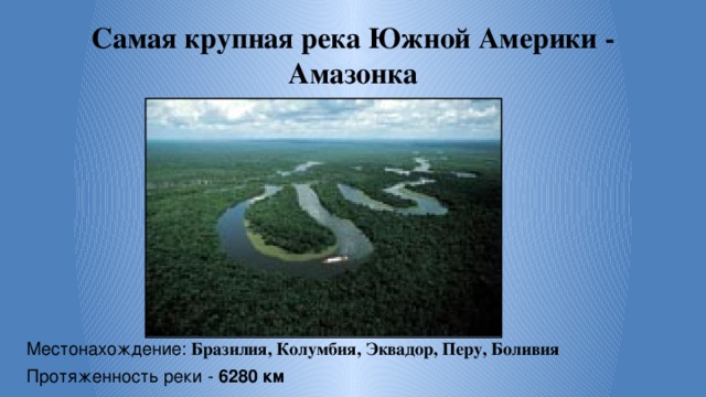 Самая крупная река Южной Америки - Амазонка Местонахождение: Бразилия, Колумбия, Эквадор, Перу, Боливия Протяженность реки - 6280 км