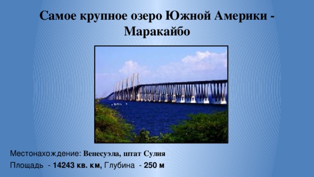 Самое крупное озеро Южной Америки - Маракайбо Местонахождение: Венесуэла, штат Сулия Площадь - 14243 кв. км, Глубина - 250 м