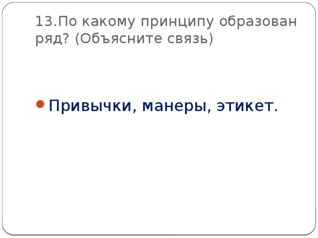 13.По какому принципу образован ряд? (Объясните связь) Привычки, манеры, этикет. 