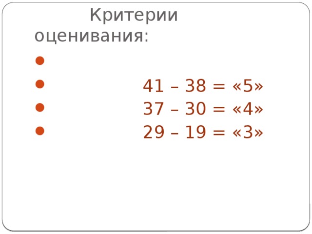  Критерии оценивания:  41 – 38 = «5»  37 – 30 = «4»  29 – 19 = «3» 