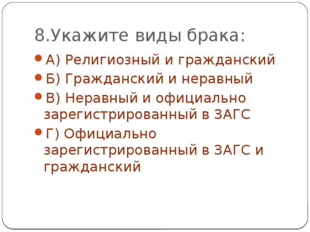 8.Укажите виды брака: А) Религиозный и гражданский Б) Гражданский и неравный В) Неравный и официально зарегистрированный в ЗАГС Г) Официально зарегистрированный в ЗАГС и гражданский 