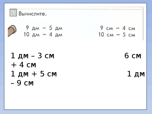 1 дм – 3 см 6 см + 4 см 1 дм + 5 см 1 дм – 9 см 