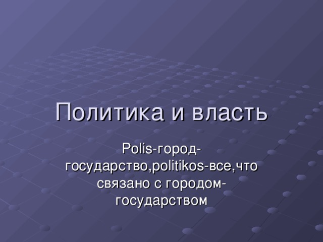 Политика и власть Polis- город-государство, politikos- все,что связано с городом-государством 