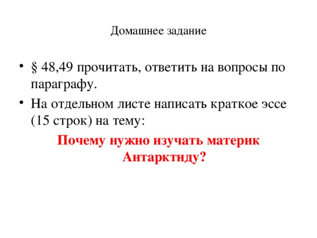 Домашнее задание § 48,49 прочитать, ответить на вопросы по параграфу. На отдельном листе написать краткое эссе (15 строк) на тему: Почему нужно изучать материк Антарктиду? 