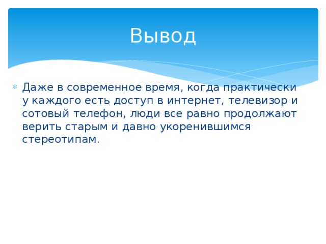 Вывод Даже в современное время, когда практически у каждого есть доступ в интернет, телевизор и сотовый телефон, люди все равно продолжают верить старым и давно укоренившимся стереотипам. 