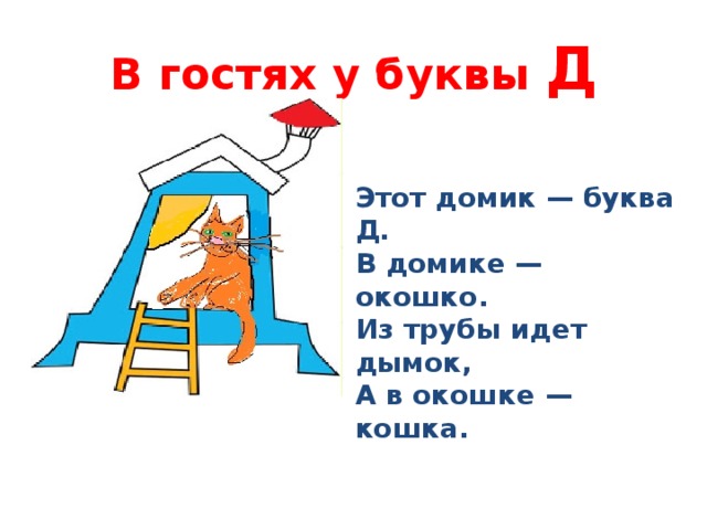 В гостях у буквы Д Этот домик — буква Д.  В домике — окошко.  Из трубы идет дымок,  А в окошке — кошка. 