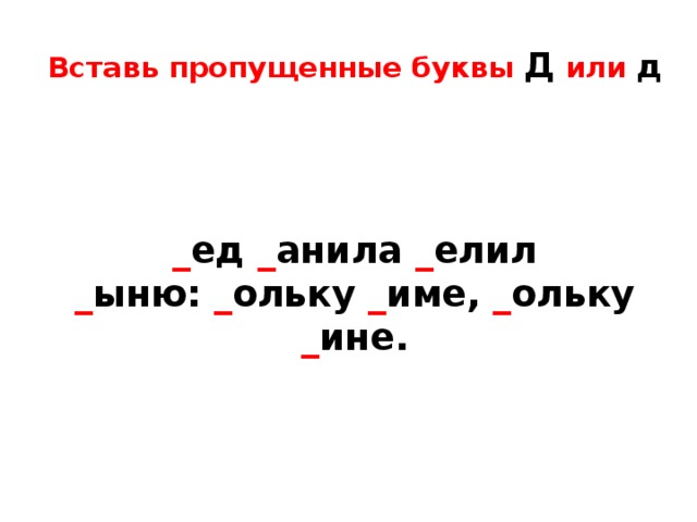 Вставь пропущенные буквы  Д  или д _ ед _ анила _ елил _ ыню:  _ ольку _ име, _ ольку _ ине. 