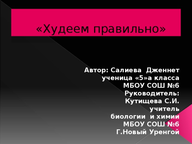 «Худеем правильно» Автор: Салиева Дженнет ученица «5»а класса  МБОУ СОШ №6 Руководитель: Кутищева С.И. учитель  биологии и химии  МБОУ СОШ №6 Г.Новый Уренгой  