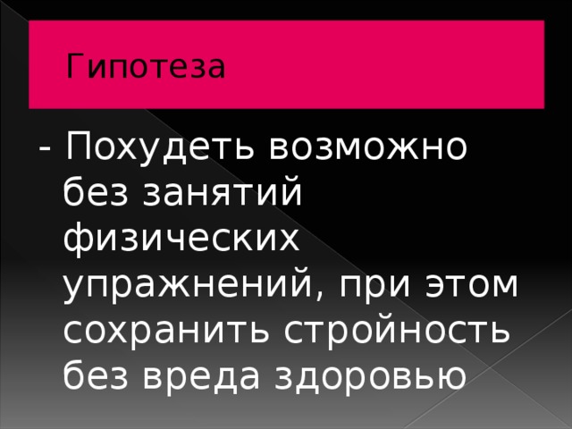 Гипотеза - Похудеть возможно без занятий физических упражнений, при этом сохранить стройность без вреда здоровью 