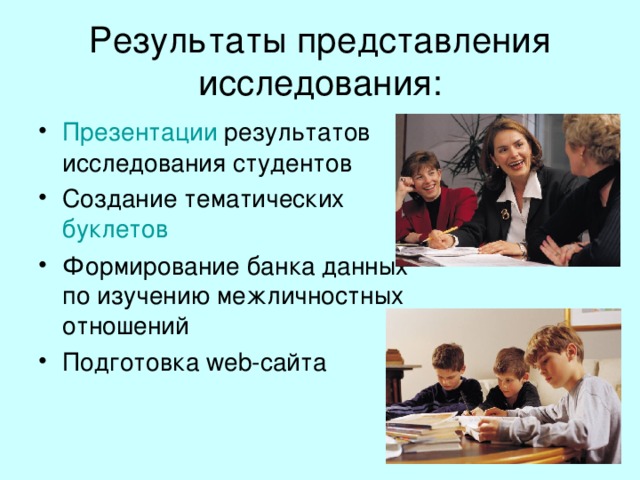 Результаты представления исследования: Презентации результатов исследования студентов Создание тематических буклетов Формирование банка данных по изучению межличностных отношений Подготовка web- сайта 