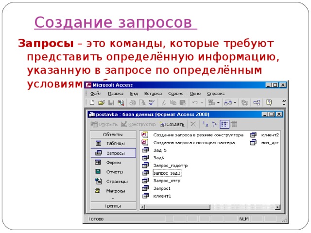 Создание запросов Запросы – это команды, которые требуют представить определённую информацию, указанную в запросе по определённым условиям выборки. 