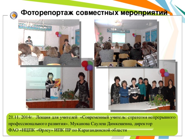 Фоторепортаж совместных мероприятий 21.11. 2014г. Лекция для учителей «Современный учитель: стратегия непрерывного профессионального развития». Муканова Саулеш Димкешевна, директор ФАО «НЦПК «Өрлеу» ИПК ПР по Карагандинской области 