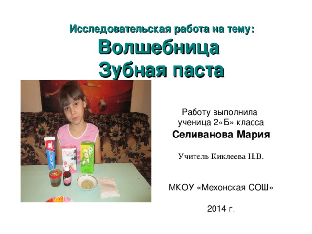 Исследовательская работа на тему:  Волшебница  Зубная паста Работу выполнила ученица 2«Б» класса Селиванова Мария Учитель Киклеева Н.В. МКОУ «Мехонская СОШ» 2014 г.  