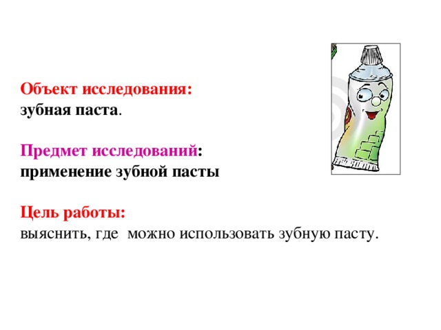 Объект исследования: зубная паста .  Предмет исследований : применение зубной пасты  Цель работы: выяснить, где можно использовать зубную пасту. 