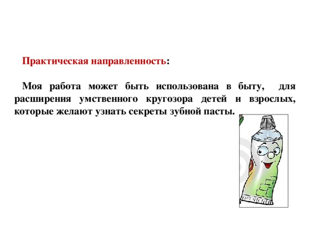 Практическая направленность :  Моя работа может быть использована в быту, для расширения умственного кругозора детей и взрослых, которые желают узнать секреты зубной пасты. 