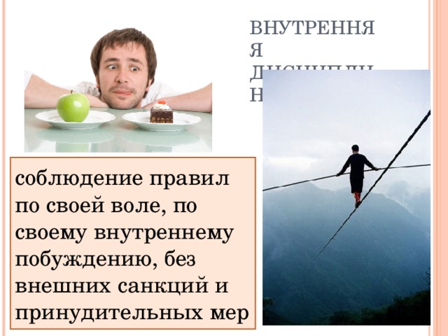 ВНУТРЕННЯЯ ДИСЦИПЛИНА соблюдение правил по своей воле, по своему внутреннему побуждению, без внешних санкций и принудительных мер 