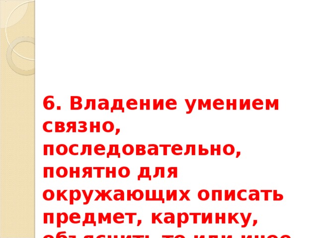 6. Владение умением связно, последовательно, понятно для окружающих описать предмет, картинку, объяснить то или иное правило. 