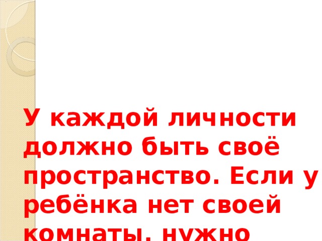 У каждой личности должно быть своё пространство. Если у ребёнка нет своей комнаты, нужно организовать рабочее место.   