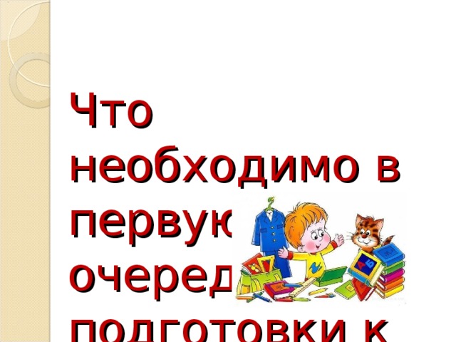 Что необходимо в первую очередь для подготовки к школе? 