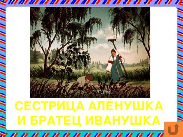 Нет ни речки, ни пруда, Где воды напиться? Очень вкусная вода В ямке от копытца. СЕСТРИЦА АЛЁНУШКА И БРАТЕЦ ИВАНУШКА 